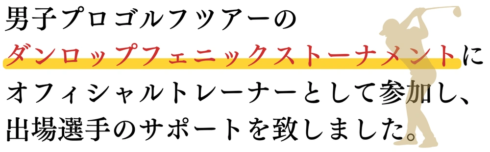 男子プロゴルフツアーのダンロップフェニックストーナメントに、オフィシャルトレーナーとして参加し、出場選手をサポートしたことを伝えるバナー